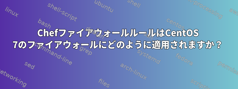 ChefファイアウォールルールはCentOS 7のファイアウォールにどのように適用されますか？