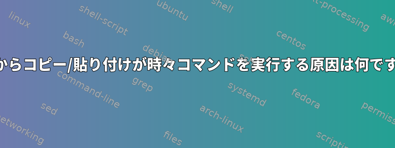 端末からコピー/貼り付けが時々コマンドを実行する原因は何ですか？