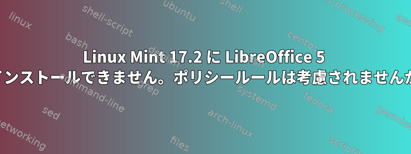 Linux Mint 17.2 に LibreOffice 5 をインストールできません。ポリシールールは考慮されませんか？