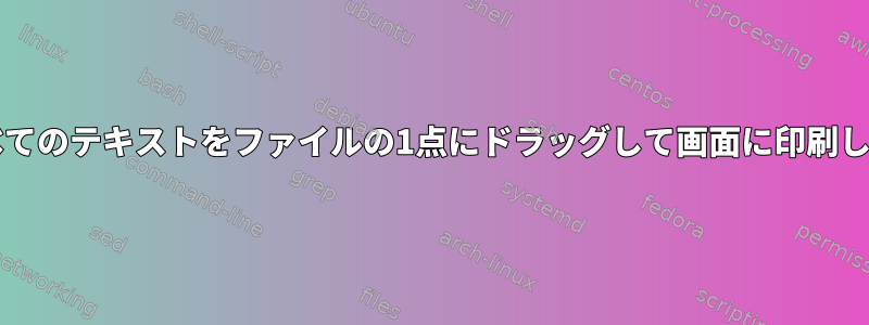 bashを使用してすべてのテキストをファイルの1点にドラッグして画面に印刷しようとしています。