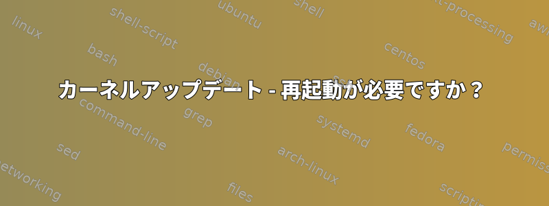 カーネルアップデート - 再起動が必要ですか？