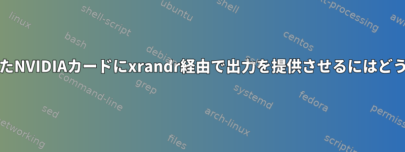 Optimusが追加されたNVIDIAカードにxrandr経由で出力を提供させるにはどうすればよいですか？