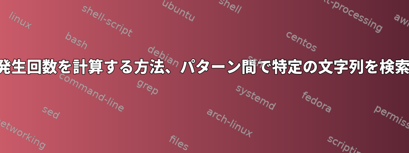 文字列の発生回数を計算する方法、パターン間で特定の文字列を検索する方法