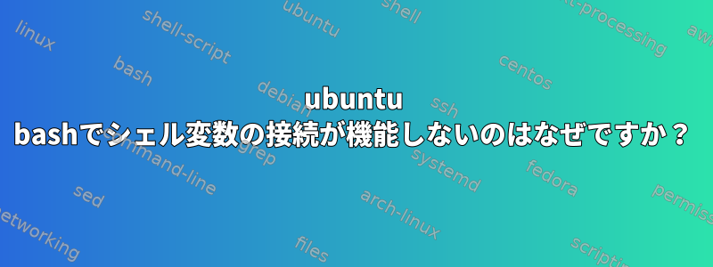 ubuntu bashでシェル変数の接続が機能しないのはなぜですか？