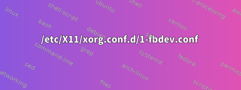 /etc/X11/xorg.conf.d/1-fbdev.conf