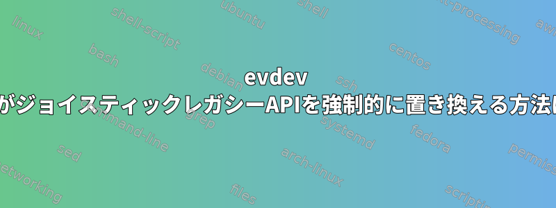 evdev APIがジョイスティックレガシーAPIを強制的に置き換える方法は？