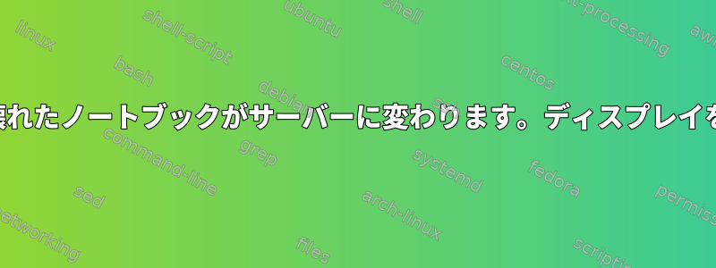 ディスプレイが壊れたノートブックがサーバーに変わります。ディスプレイを無効にする方法