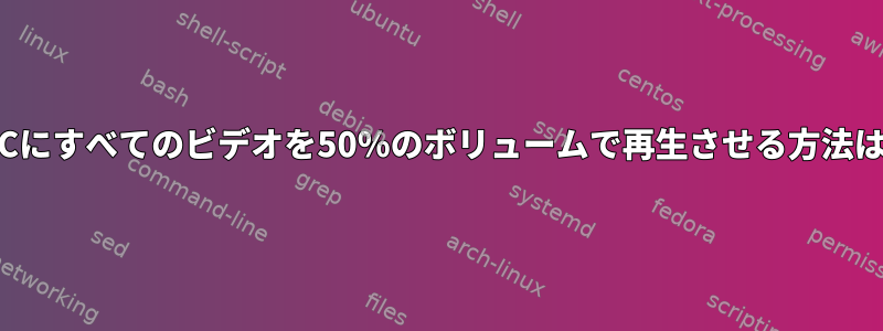 VLCにすべてのビデオを50％のボリュームで再生させる方法は？