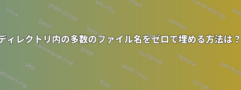 ディレクトリ内の多数のファイル名をゼロで埋める方法は？