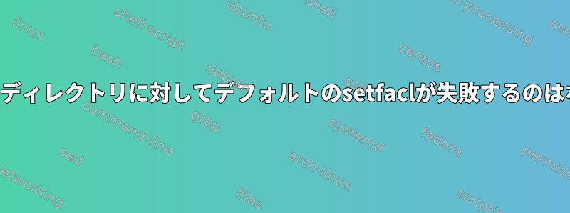 ネストされたディレクトリに対してデフォルトのsetfaclが失敗するのはなぜですか？