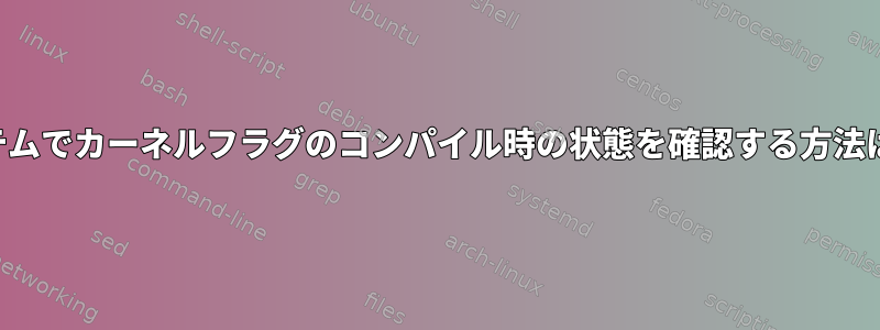 実行中のシステムでカーネルフラグのコンパイル時の状態を確認する方法はありますか？