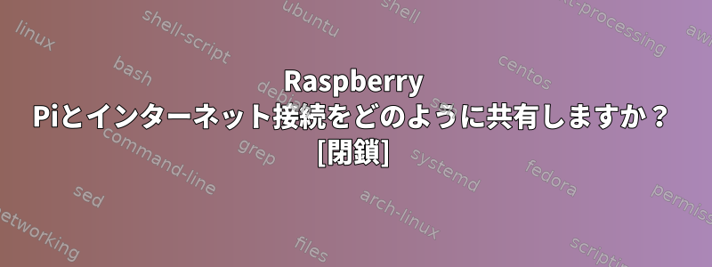 Raspberry Piとインターネット接続をどのように共有しますか？ [閉鎖]