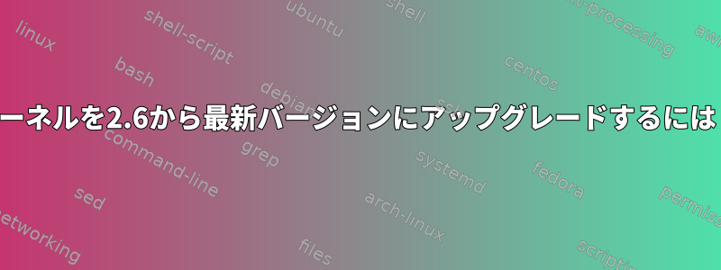 カーネルを2.6から最新バージョンにアップグレードするには？