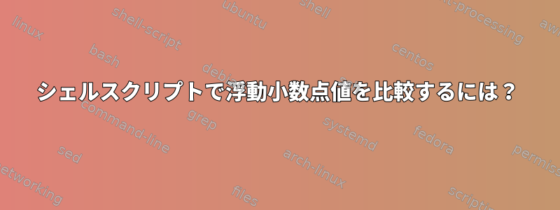 シェルスクリプトで浮動小数点値を比較するには？