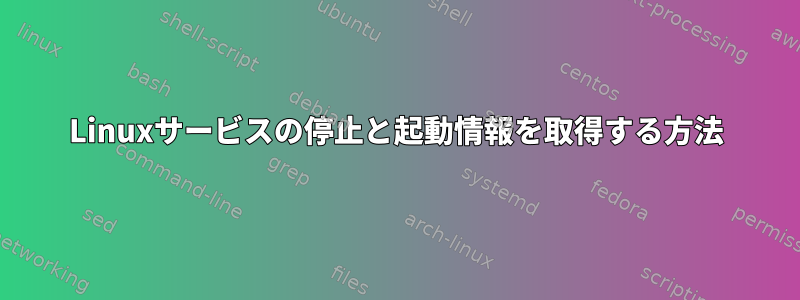 Linuxサービスの停止と起動情報を取得する方法