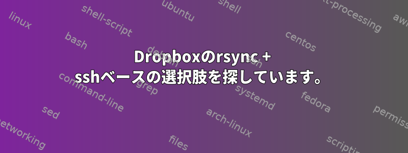 Dropboxのrsync + sshベースの選択肢を探しています。