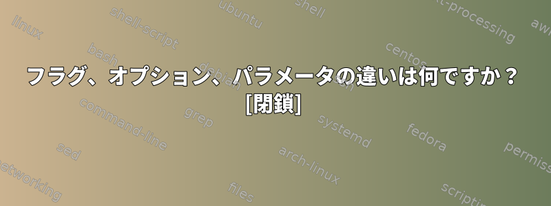 フラグ、オプション、パラメータの違いは何ですか？ [閉鎖]