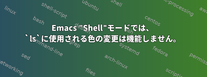 Emacs "Shell"モードでは、 `ls`に使用される色の変更は機能しません。