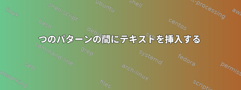 2つのパターンの間にテキストを挿入する