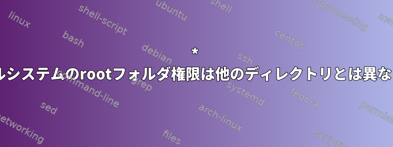 * nixファイルシステムのrootフォルダ権限は他のディレクトリとは異なりますか？