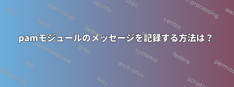 pamモジュールのメッセージを記録する方法は？