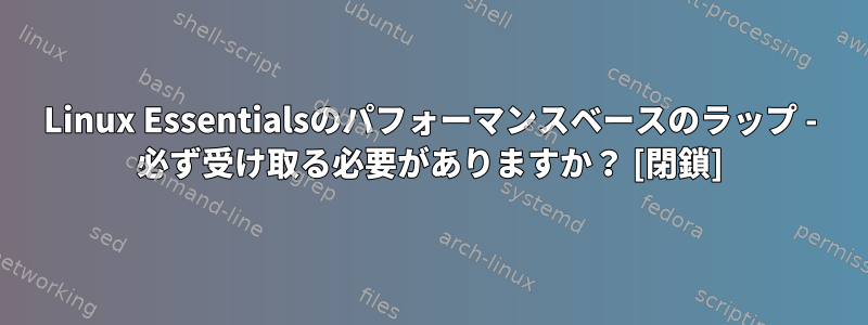 Linux Essentialsのパフォーマンスベースのラップ - 必ず受け取る必要がありますか？ [閉鎖]