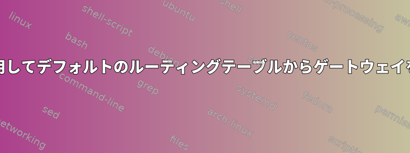 systemdを使用してデフォルトのルーティングテーブルからゲートウェイを削除する方法