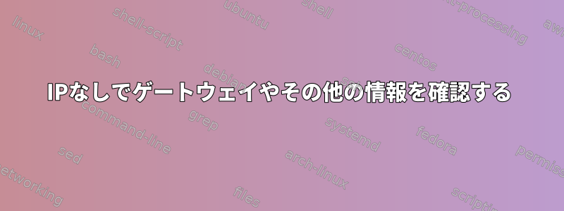 IPなしでゲートウェイやその他の情報を確認する