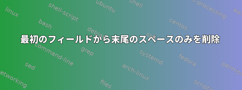 最初のフィールドから末尾のスペースのみを削除