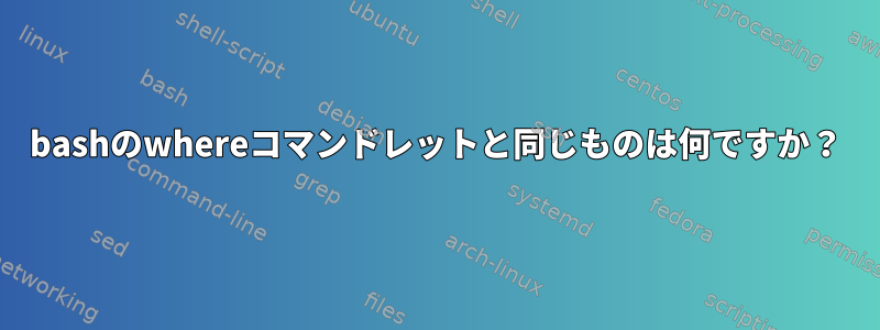 bashのwhereコマンドレットと同じものは何ですか？