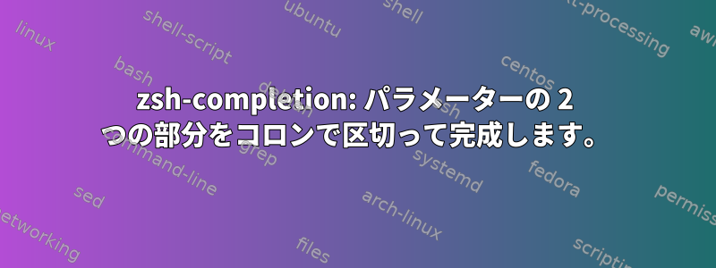 zsh-completion: パラメーターの 2 つの部分をコロンで区切って完成します。