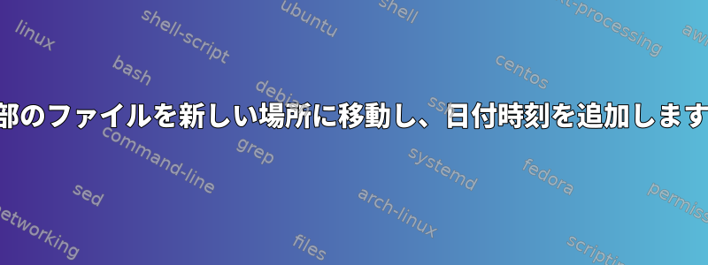 一部のファイルを新しい場所に移動し、日付時刻を追加します。