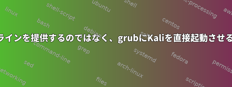 起動時にコマンドラインを提供するのではなく、grubにKaliを直接起動させる方法は何ですか？