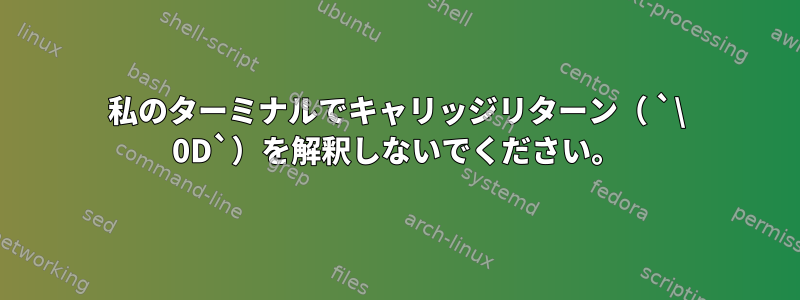 私のターミナルでキャリッジリターン（ `\ 0D`）を解釈しないでください。