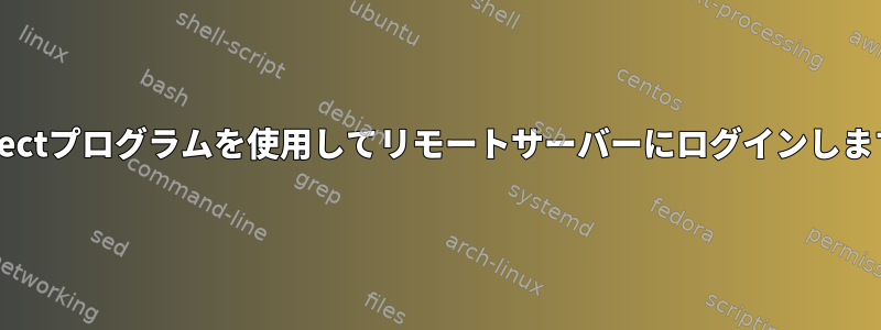 Expectプログラムを使用してリモートサーバーにログインします。