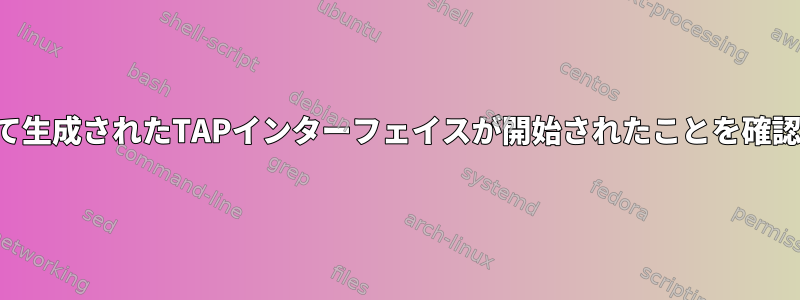 サービスによって生成されたTAPインターフェイスが開始されたことを確認するスクリプト