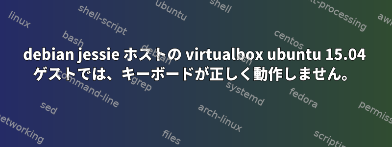 debian jessie ホストの virtualbox ubuntu 15.04 ゲストでは、キーボードが正しく動作しません。