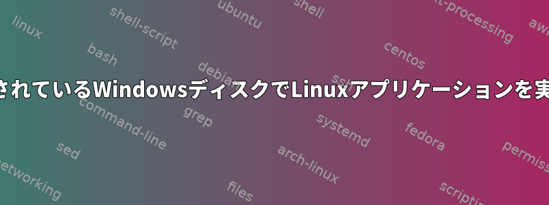 インストールされているWindowsディスクでLinuxアプリケーションを実行するには？