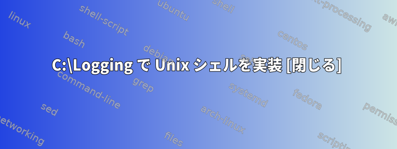 C:\Logging で Unix シェルを実装 [閉じる]