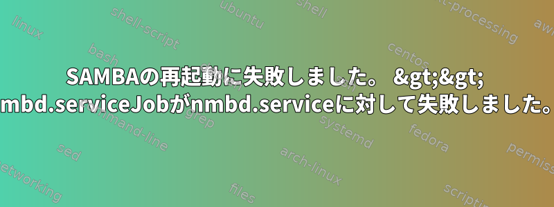 SAMBAの再起動に失敗しました。 &gt;&gt; nmbd.serviceJobがnmbd.serviceに対して失敗しました。