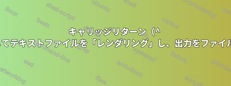 キャリッジリターン（^ M）を使用してテキストファイルを「レンダリング」し、出力をファイルに保存する