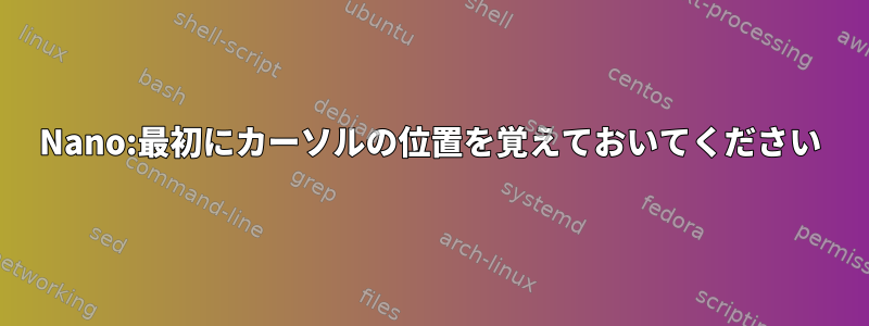 Nano:最初にカーソルの位置を覚えておいてください