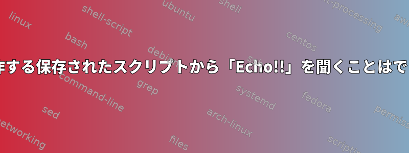 Bashで動作する保存されたスクリプトから「Echo!!」を聞くことはできません。