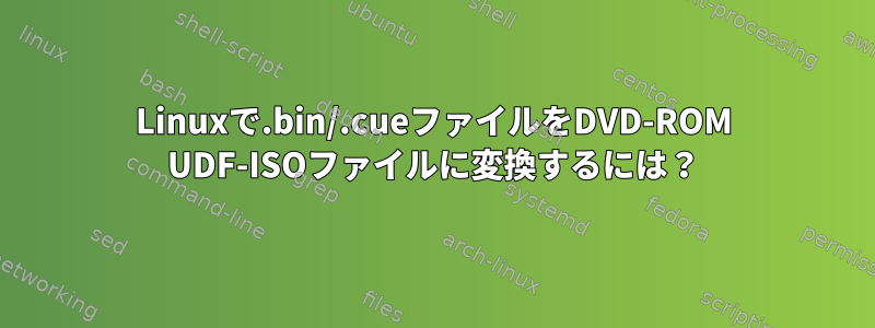 Linuxで.bin/.cueファイルをDVD-ROM UDF-ISOファイルに変換するには？