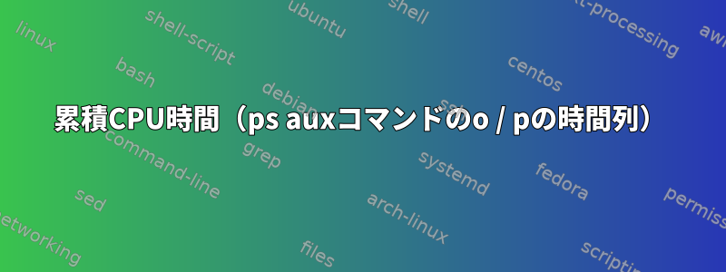 累積CPU時間（ps auxコマンドのo / pの時間列）