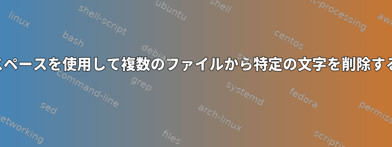 スペースを使用して複数のファイルから特定の文字を削除する