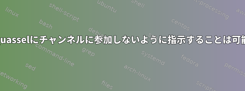 開始時にQuasselにチャンネルに参加しないように指示することは可能ですか？