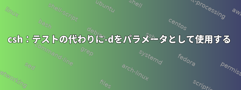 csh：テストの代わりに-dをパラメータとして使用する