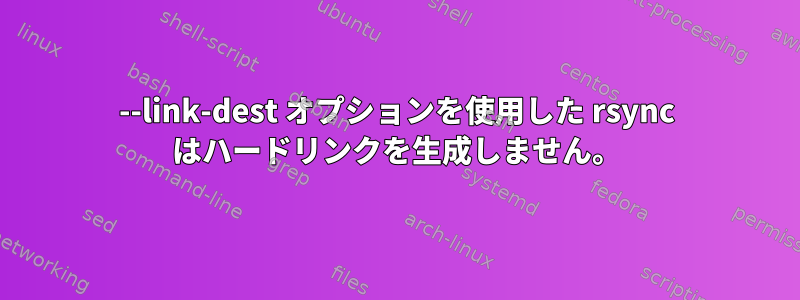 --link-dest オプションを使用した rsync はハードリンクを生成しません。