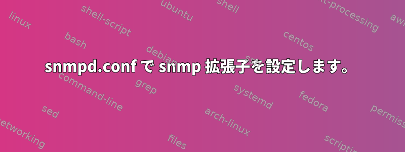 snmpd.conf で snmp 拡張子を設定します。